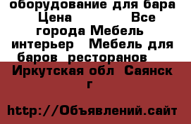 оборудование для бара › Цена ­ 80 000 - Все города Мебель, интерьер » Мебель для баров, ресторанов   . Иркутская обл.,Саянск г.